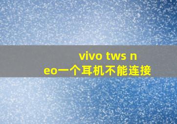 vivo tws neo一个耳机不能连接